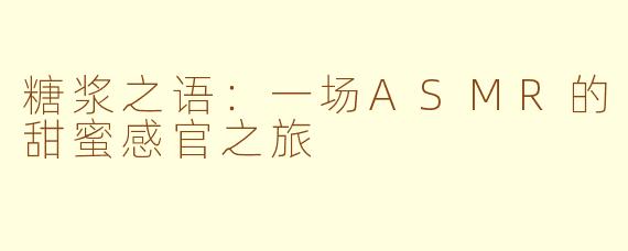 糖浆之语：一场ASMR的甜蜜感官之旅