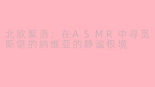 北欧絮语：在ASMR中寻觅斯堪的纳维亚的静谧极境