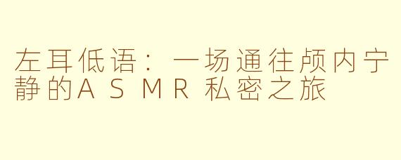 左耳低语：一场通往颅内宁静的ASMR私密之旅