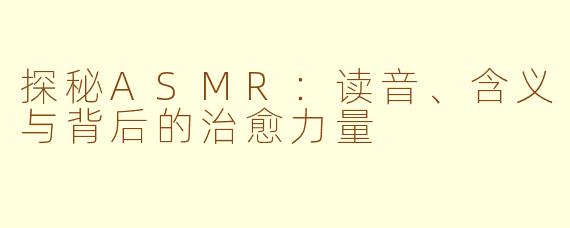 探秘ASMR：读音、含义与背后的治愈力量