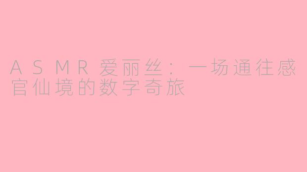 ASMR爱丽丝：一场通往感官仙境的数字奇旅