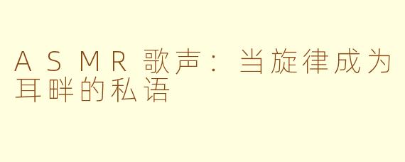 ASMR歌声：当旋律成为耳畔的私语