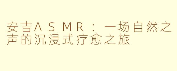 安吉ASMR:一场自然之声的沉浸式疗愈之旅