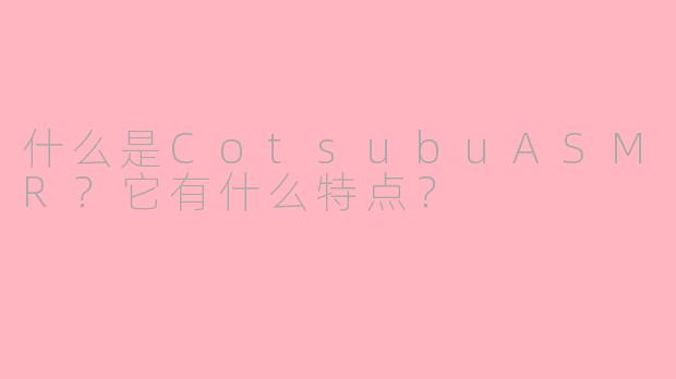 什么是CotsubuASMR？它有什么特点？