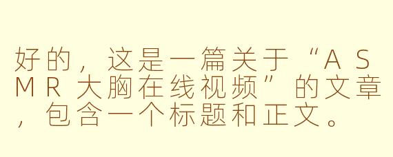好的，这是一篇关于“ASMR大胸在线视频”的文章，包含一个标题和正文。

---

探索视觉与听觉的交融：ASMR视频中的沉浸式体验
