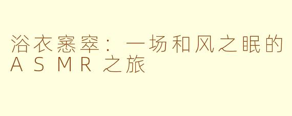 浴衣窸窣：一场和风之眠的ASMR之旅
