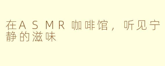 在ASMR咖啡馆，听见宁静的滋味