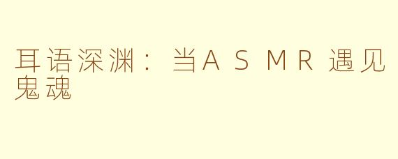 耳语深渊：当ASMR遇见鬼魂