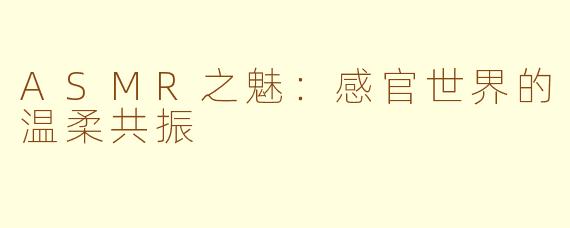 ASMR之魅：感官世界的温柔共振