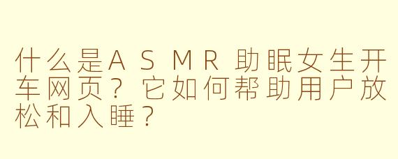 什么是ASMR助眠女生开车网页?它如何帮助用户放松和入睡?