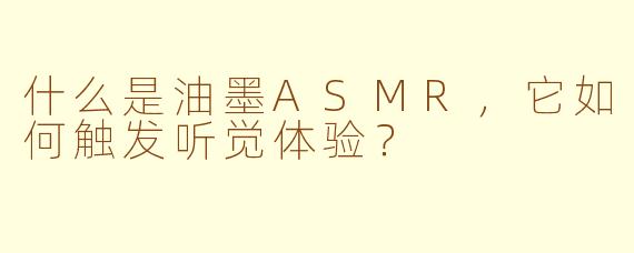 什么是油墨ASMR,它如何触发听觉体验?