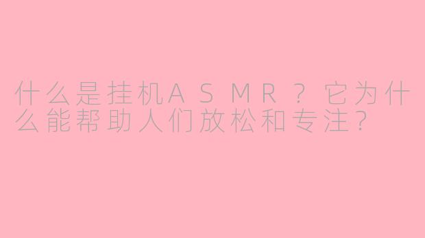 什么是挂机ASMR?它为什么能帮助人们放松和专注?