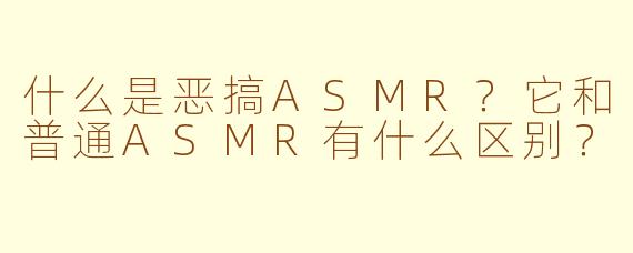 什么是恶搞ASMR?它和普通ASMR有什么区别?