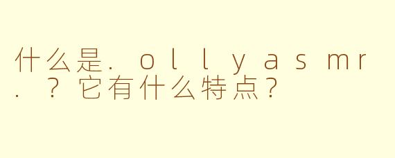 什么是.ollyasmr.？它有什么特点？