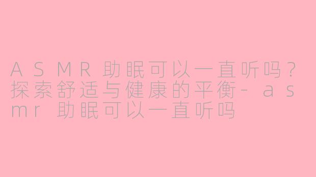 ASMR助眠可以一直听吗?探索舒适与健康的平衡
