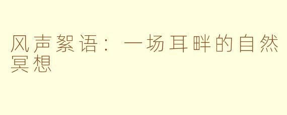 风声絮语：一场耳畔的自然冥想