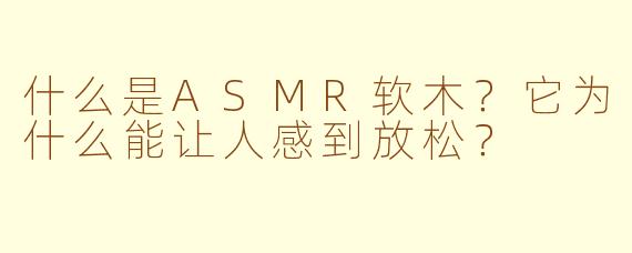 什么是ASMR软木?它为什么能让人感到放松?