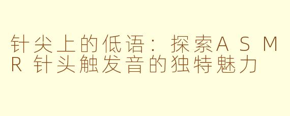 针尖上的低语：探索ASMR针头触发音的独特魅力