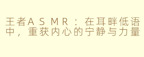 王者ASMR:在耳畔低语中,重获内心的宁静与力量