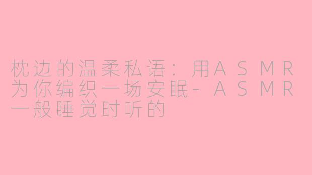 枕边的温柔私语：用ASMR为你编织一场安眠-ASMR一般睡觉时听的