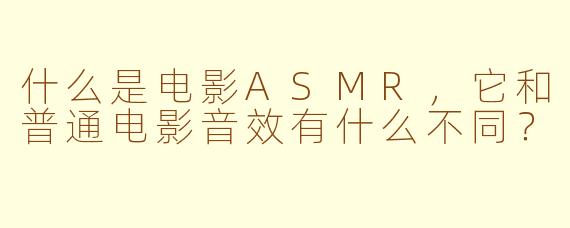 什么是电影ASMR，它和普通电影音效有什么不同？