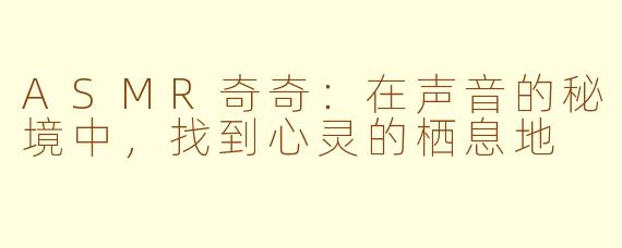 ASMR奇奇：在声音的秘境中，找到心灵的栖息地