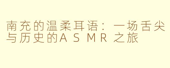 南充的温柔耳语：一场舌尖与历史的ASMR之旅