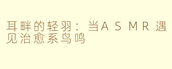 耳畔的轻羽:当ASMR遇见治愈系鸟鸣