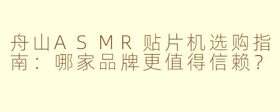 舟山ASMR贴片机选购指南：哪家品牌更值得信赖？