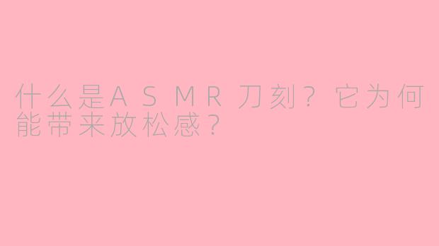 什么是ASMR刀刻？它为何能带来放松感？