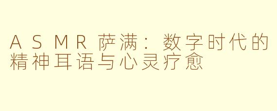 ASMR萨满：数字时代的精神耳语与心灵疗愈