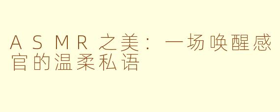 ASMR之美：一场唤醒感官的温柔私语