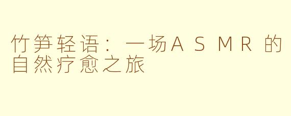 竹笋轻语：一场ASMR的自然疗愈之旅