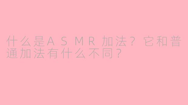什么是ASMR加法?它和普通加法有什么不同?