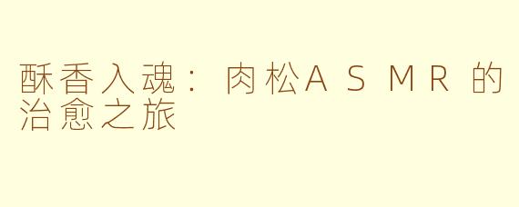 酥香入魂：肉松ASMR的治愈之旅