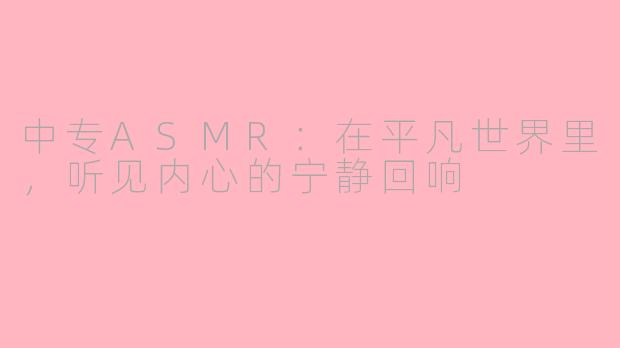 中专ASMR：在平凡世界里，听见内心的宁静回响