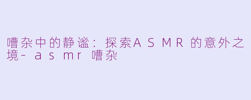 嘈杂中的静谧:探索ASMR的意外之境