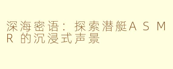 深海密语:探索潜艇ASMR的沉浸式声景
