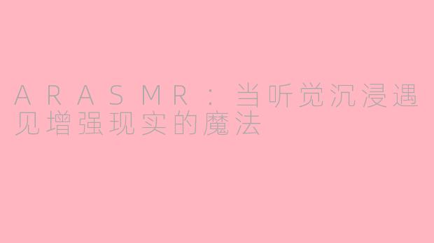 ARASMR：当听觉沉浸遇见增强现实的魔法