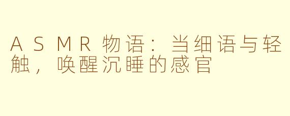 ASMR物语:当细语与轻触,唤醒沉睡的感官