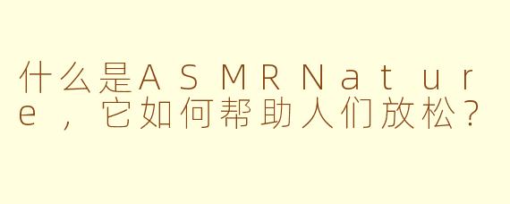 什么是ASMRNature,它如何帮助人们放松?