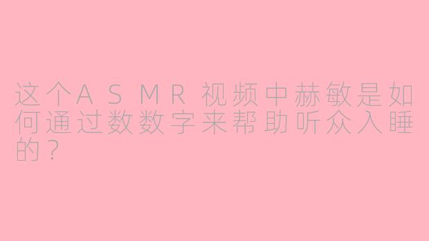 这个ASMR视频中赫敏是如何通过数数字来帮助听众入睡的？