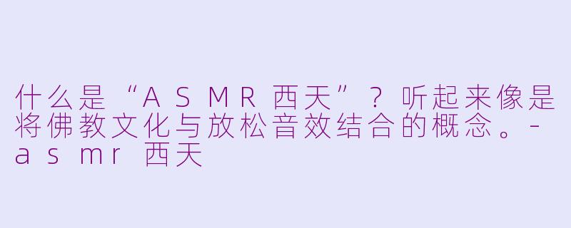 什么是“ASMR西天”?听起来像是将佛教文化与放松音效结合的概念。-asmr西天