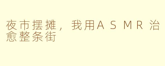 夜市摆摊，我用ASMR治愈整条街