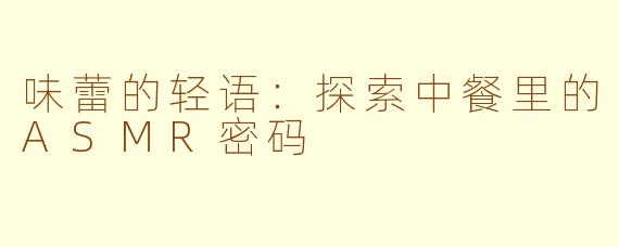 味蕾的轻语：探索中餐里的ASMR密码