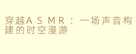 穿越ASMR：一场声音构建的时空漫游