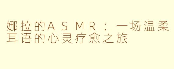 娜拉的ASMR：一场温柔耳语的心灵疗愈之旅