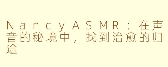 NancyASMR：在声音的秘境中，找到治愈的归途