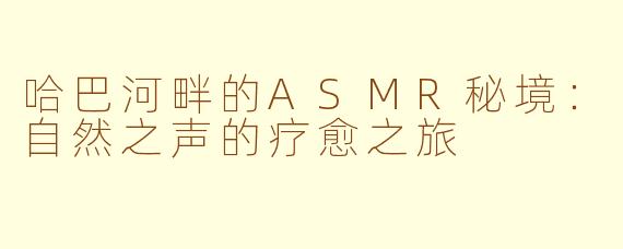 哈巴河畔的ASMR秘境：自然之声的疗愈之旅