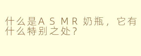 什么是ASMR奶瓶,它有什么特别之处?